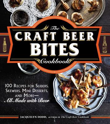 Craft Beer Bites Cookbook: 100 Recipes for Sliders, Skewers, Mini Desserts, and More--All Made with Beer