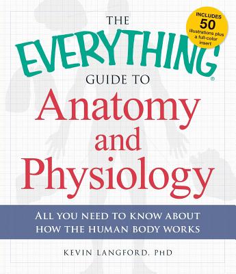 Everything Guide to Anatomy and Physiology: All You Need to Know about How the Human Body Works