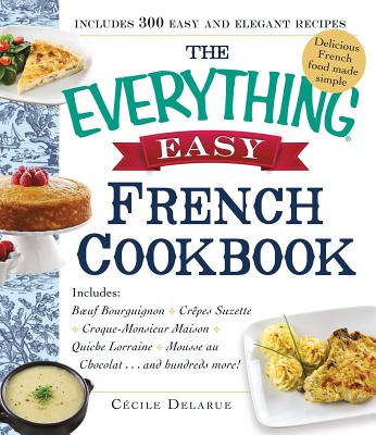 The Everything Easy French Cookbook: Includes Boeuf Bourguignon, Crepes Suzette, Croque-Monsieur Maison, Quiche Lorraine, Mousse au Chocolat.and Hundreds More! (Everything Series)