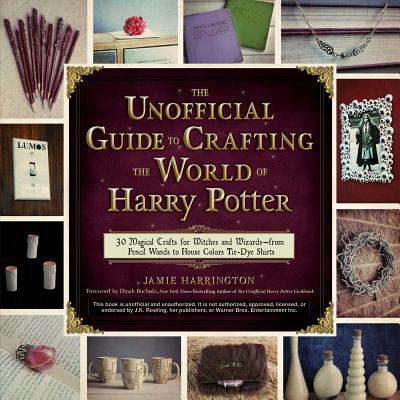 The Unofficial Guide to Crafting the World of Harry Potter: 30 Magical Crafts for Witches and Wizardsfrom Pencil Wands to House Colors Tie-Dye Shirts