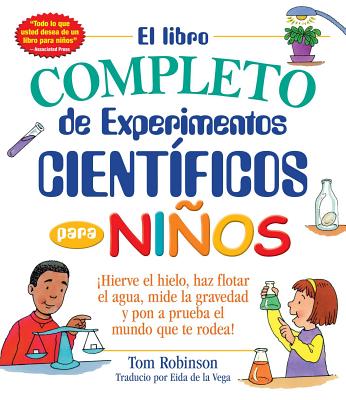 El libro completo de experimentos cientificos para ninos / The Everything Kids': Hierve el hielo, haz flotar el agua, mide la gravedad y pon a prueba el mundo que te rodea! (Spanish Edition)