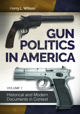 Gun Politics in America [2 volumes]: Historical and Modern Documents in Context [2 volumes]