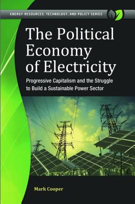 The Political Economy of Electricity: Progressive Capitalism and the Struggle to Build a Sustainable Power Sector (Energy Resources, Technology, and Policy)