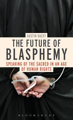 The Future of Blasphemy: Speaking of the Sacred in an Age of Human Rights