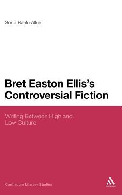 Bret Easton Ellis's Controversial Fiction: Writing Between High and Low Culture (Continuum Literary Studies)