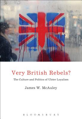Very British Rebels: The Culture and Politics of Ulster Loyalism
