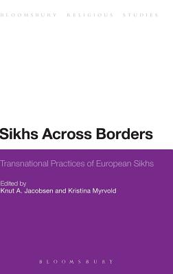 Sikhs Across Borders: Transnational Practices of European Sikhs (Bloomsbury Religious Studies)