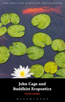 John Cage and Buddhist Ecopoetics (New Directions in Religion and Literature)