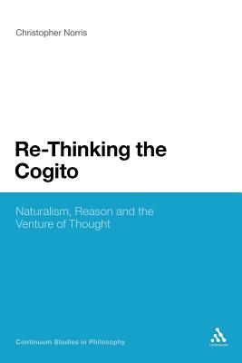 Re-Thinking the Cogito: Naturalism, Reason and the Venture of Thought (Continuum Studies in Philosophy)