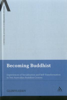 Becoming Buddhist: Experiences of Socialization and Self-Transformation in Two Australian Buddhist Centres (Continuum Advances in Religious Studies)