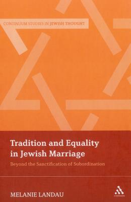 Tradition and Equality in Jewish Marriage: Beyond the Sanctification of Subordination (Bloomsbury Studies in Jewish Thought)