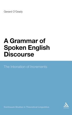 A Grammar of Spoken English Discourse: The Intonation of Increments: 2 (Continuum Studies in Theoretical Linguistics) [Hardcover] Gerard O'Grady