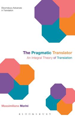 The Pragmatic Translator: An Integral Theory of Translation (Bloomsbury Advances in Translation)