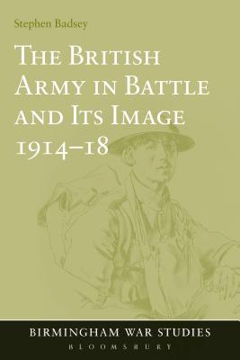 The British Army in Battle and Its Image 1914-18 (Birmingham War Studies)