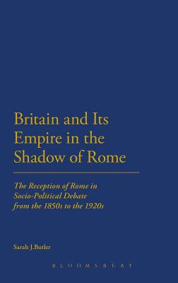 Britain and Its Empire in the Shadow of Rome: The Reception of Rome in Socio-Political Debate from the 1850s to the 1920s (Cultural Memory and History in Antiquity)