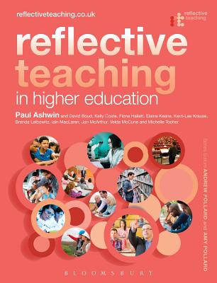 Reflective Teaching in Higher Education Ashwin, Paul; Boud, David; Coate, Kelly; Hallett, Fiona; Keane, Elaine; Krause, Kerri-Lee; Leibowitz, Brenda; MacLaren, Iain; McArthur, Jan; McCune, Velda; Tooher, Michelle; Pollard, Andrew and Pollard, Amy