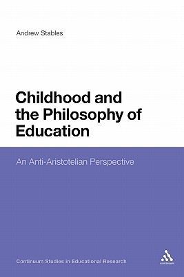 Childhood and the Philosophy of Education: An Anti-Aristotelian Perspective (Continuum Studies in Educational Research)