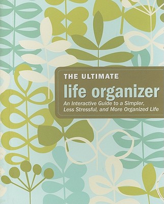 Ultimate Life Organizer: An Interactive Guide to a Simpler, Less Stressful, and More Organized Life