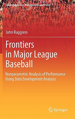 Frontiers in Major League Baseball: Nonparametric Analysis of Performance Using Data Envelopment Analysis (Sports Economics, Management and Policy, 1)