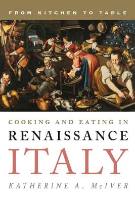 Cooking and Eating in Renaissance Italy: From Kitchen to Table (Rowman & Littlefield Studies in Food and Gastronomy)