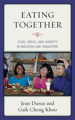 Eating Together: Food, Space, and Identity in Malaysia and Singapore (Bloomsbury Studies in Food and Gastronomy)