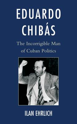 Eduardo Chibs: The Incorrigible Man of Cuban Politics