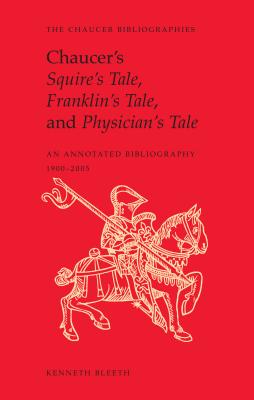 Chaucer's Squire's Tale, Franklin's Tale, and Physician's Tale An Annotated Bibliography, 1900-2005