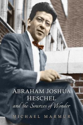 Abraham Joshua Heschel and the Sources of Wonder (The Kenneth Michael Tanenbaum Series in Jewish Studies)