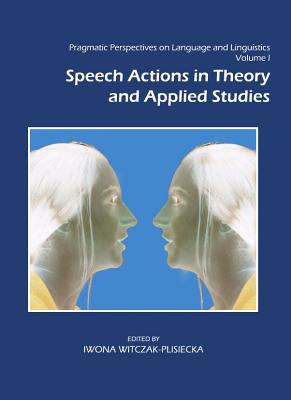 Pragmatic Perspectives on Language and Linguistics Volume I: Speech Actions in Theory and Applied Studies