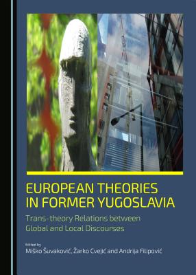 European Theories in Former Yugoslavia: Trans-theory Relations Between Global and Local Discourses [Hardcover] Zarko Cvejic; Andrija Filipovic and Misko Suvakovic