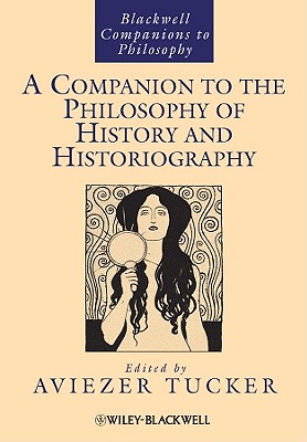 A Companion to the Philosophy of History and Historiography (Wiley Companions to Philosophy)