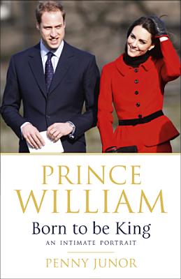Prince William: Born to be King: An intimate portrait [Hardcover] Junor, Penny