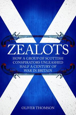 Zealots: How a Group of Scottish Conspirators Unleashed Half a Century of War in Britain