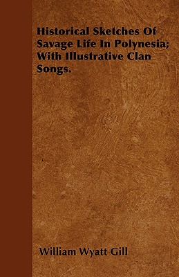 Historical Sketches Of Savage Life In Polynesia; With Illustrative Clan Songs.