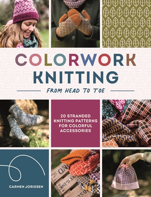 Colorwork Knitting from Head to Toe: 20 Stranded Knitting Patterns for Colorful Accessories