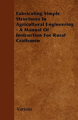 Fabricating Simple Structures in Agricultural Engineering - A Manual of Instruction for Rural Craftsmen