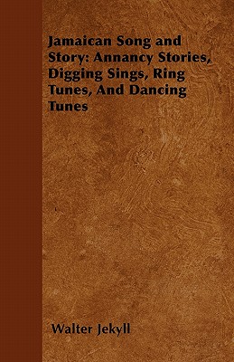 Jamaican Song and Story: Annancy Stories, Digging Sings, Ring Tunes, and Dancing Tunes