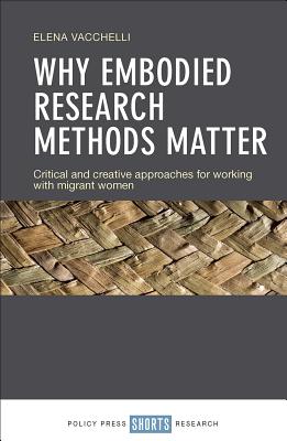 Why Embodied Research Methods Matter: Critical and Creative Approaches for Working with Migrant Women