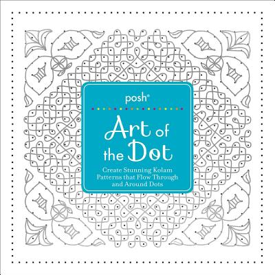 Image for Posh Art of the Dot: Create Stunning Kolam Patterns that Flow Through and Around Dots Posh Art of the Dot: Create Stunning Kolam Patterns that Flow Through and Around Dots