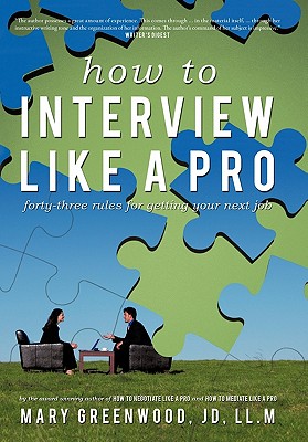 How to Interview Like a Pro: Forty-three Rules for Getting Your Next Job