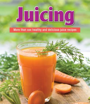 Juicing: More than 150 Healthy and Delicious Juice Recipes
