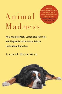 Image for Animal Madness: How Anxious Dogs, Compulsive Parrots, and Elephants in Recovery Help Us Understand Ourselves