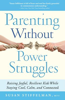 Parenting Without Power Struggles: Raising Joyful, Resilient Kids While Staying Cool, Calm and Connected
