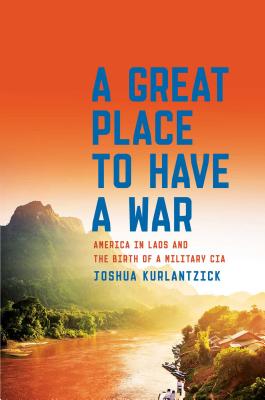 Image for A Great Place to Have a War: America in Laos and the Birth of a Military CIA A Great Place to Have a War: America in Laos and the Birth of a Military CIA