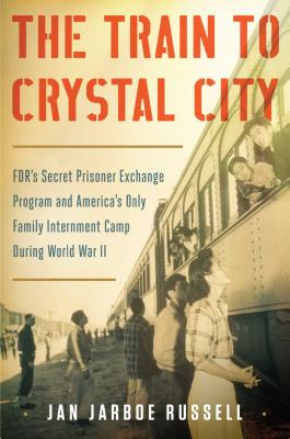 The Train to Crystal City: FDR's Secret Prisoner Exchange Program and America's Only Family Internment Camp during World War II (t)