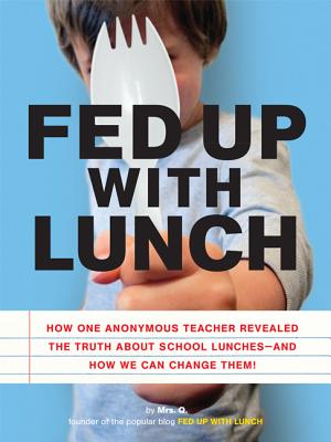Fed Up with Lunch: The School Lunch Project: How One Anonymous Teacher Revealed the Truth About School Lunches --And How We Can Change Them!