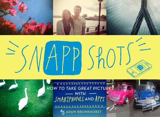 Image for SNAPP SHOTS HOW TO TAKE GREAT PICTURES WITH SMARTPHONES AND APPS