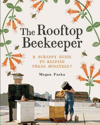 Paska, Megan Rooftop Beekeeper: A Scrappy Guide to Keeping Urban Honeybees