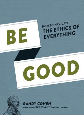 Image for Be Good: How to Navigate the Ethics of Everything Be Good: How to Navigate the Ethics of Everything
