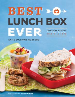 Best Lunch Box Ever: Ideas and Recipes for School Lunches Kids Will Love Morford, Katie Sullivan and Martine, Jennifer